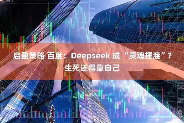 启盈策略 百度：Deepseek 成 “灵魂摆渡”？生死还得靠自己