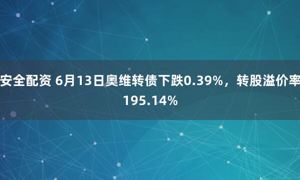 安全配资 6月13日奥维转债下跌0.39%,转股溢价率195.14%