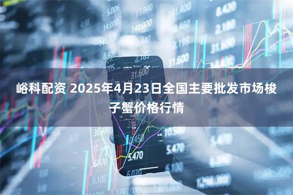 峪科配资 2025年4月23日全国主要批发市场梭子蟹价格行情