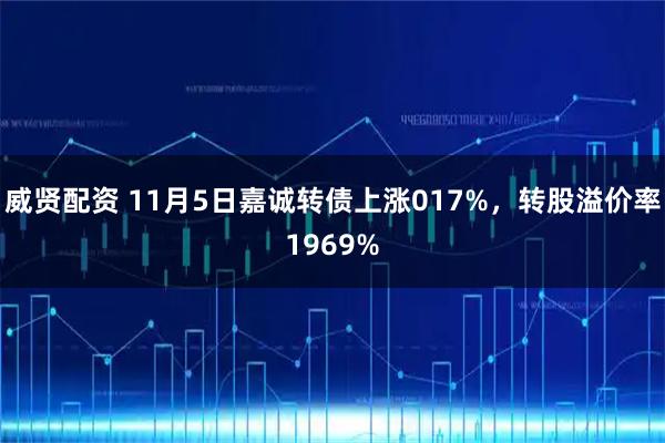 威贤配资 11月5日嘉诚转债上涨017%，转股溢价率1969%