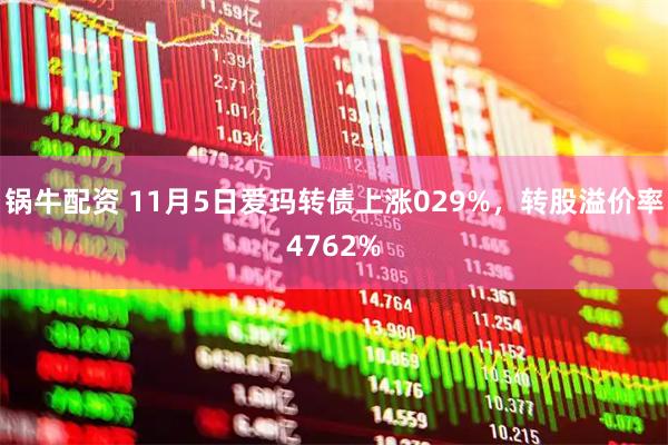锅牛配资 11月5日爱玛转债上涨029%，转股溢价率4762%